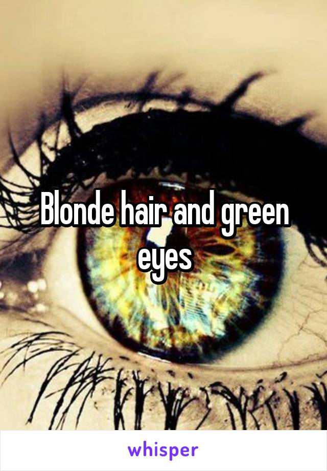 Blonde hair and green eyes