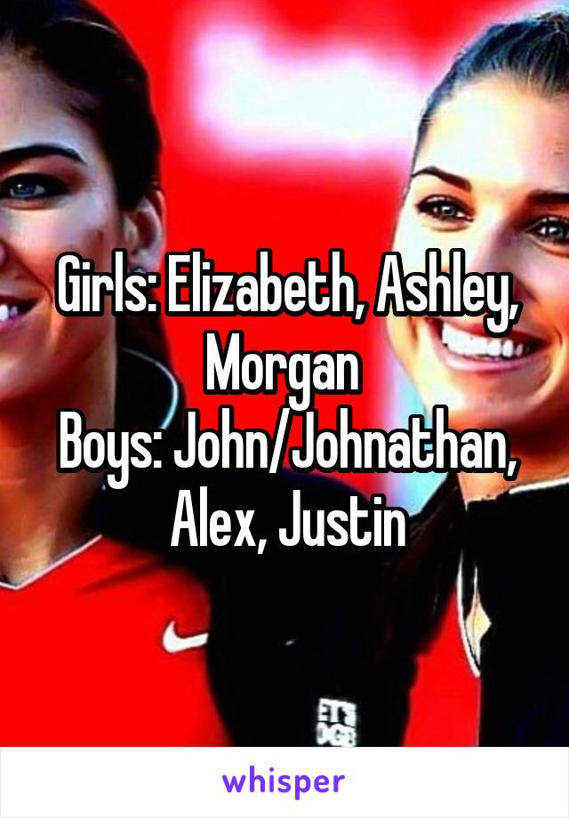 Girls: Elizabeth, Ashley, Morgan 
Boys: John/Johnathan, Alex, Justin