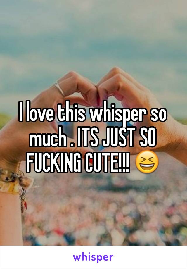 I love this whisper so much . ITS JUST SO FUCKING CUTE!!! 😆