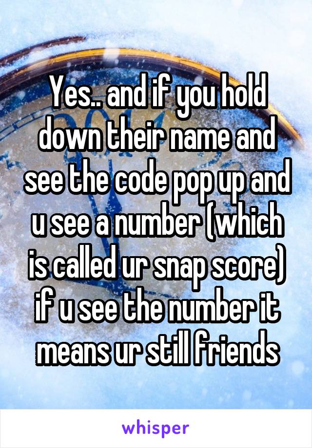 Yes.. and if you hold down their name and see the code pop up and u see a number (which is called ur snap score) if u see the number it means ur still friends