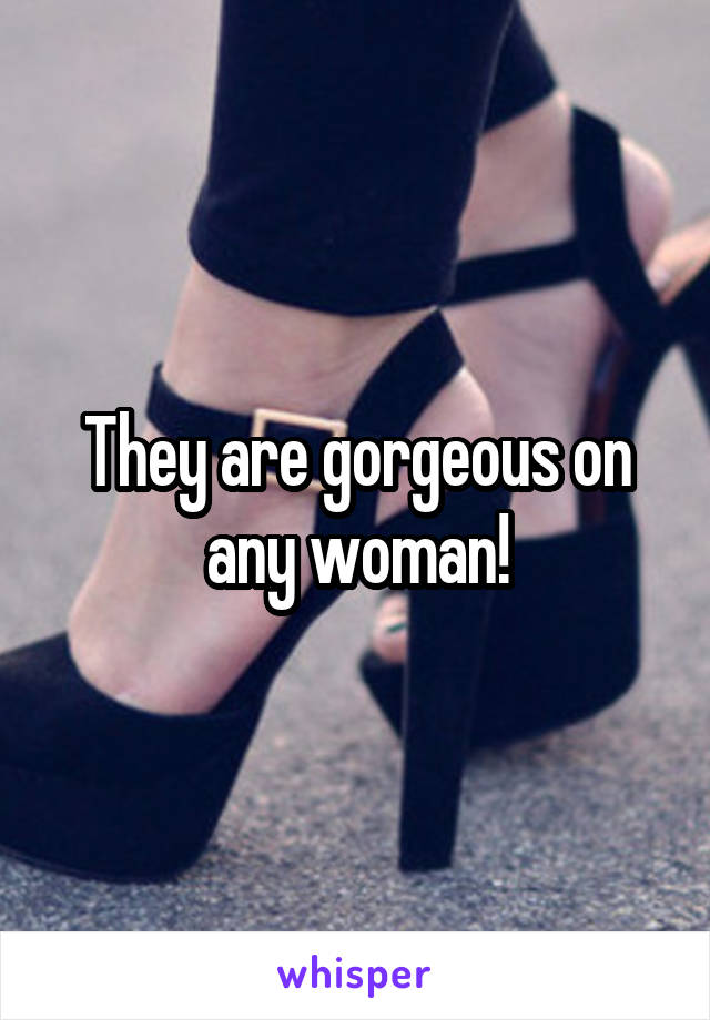 They are gorgeous on any woman!