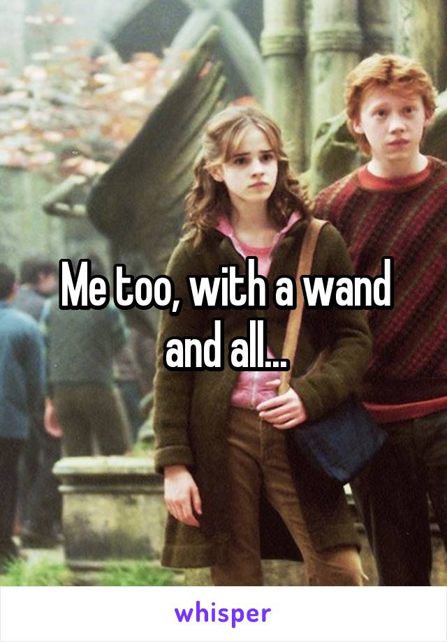 Me too, with a wand and all...