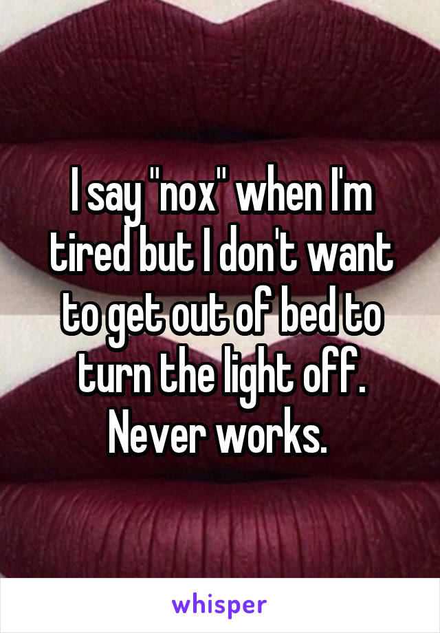 I say "nox" when I'm tired but I don't want to get out of bed to turn the light off. Never works. 