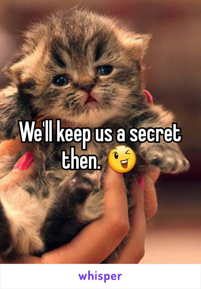 We'll keep us a secret then. 😉