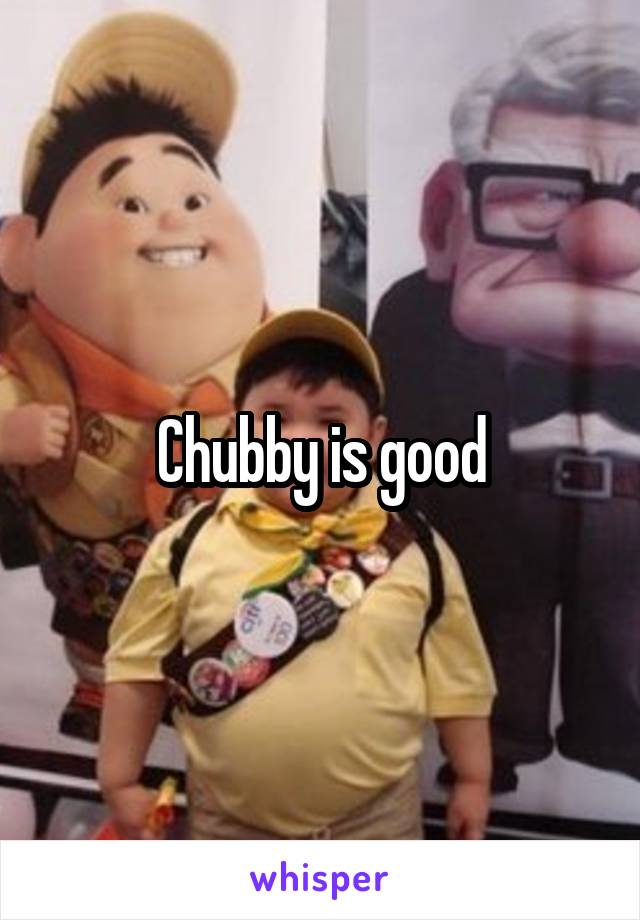 Chubby is good