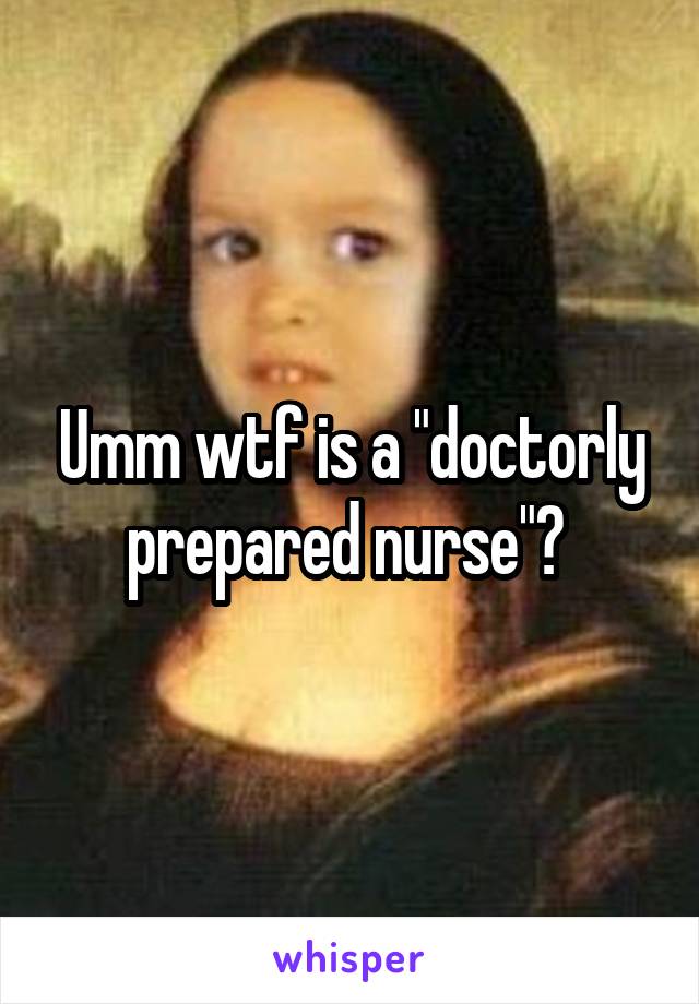 Umm wtf is a "doctorly prepared nurse"? 