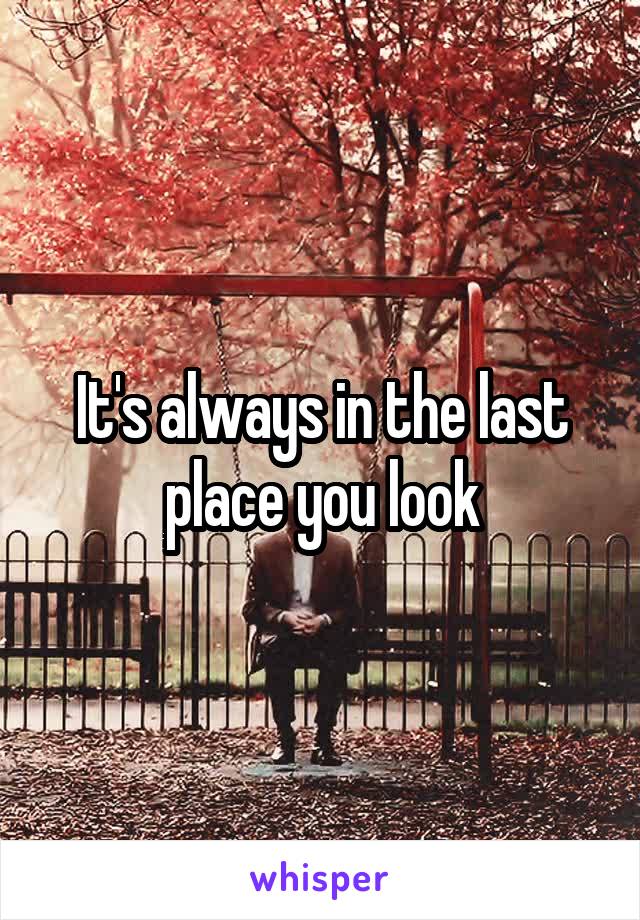 It's always in the last place you look