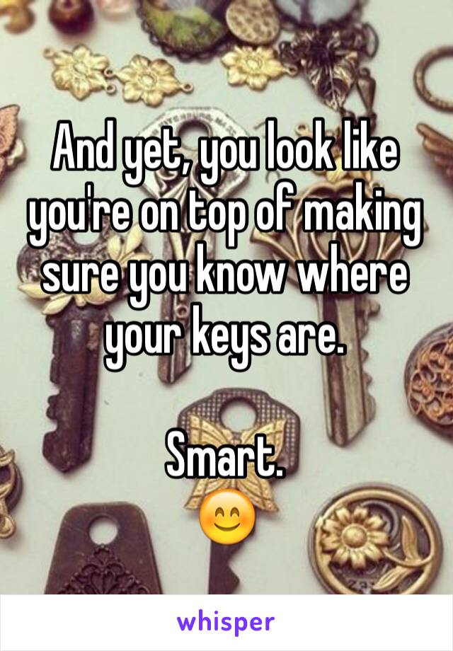 And yet, you look like you're on top of making sure you know where your keys are.

Smart.
😊