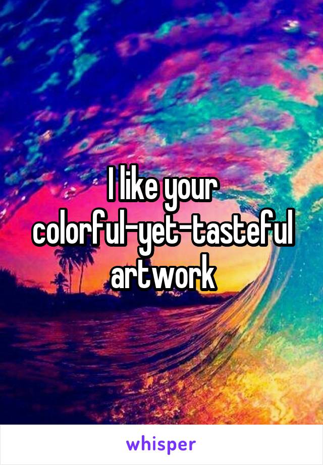 I like your colorful-yet-tasteful artwork