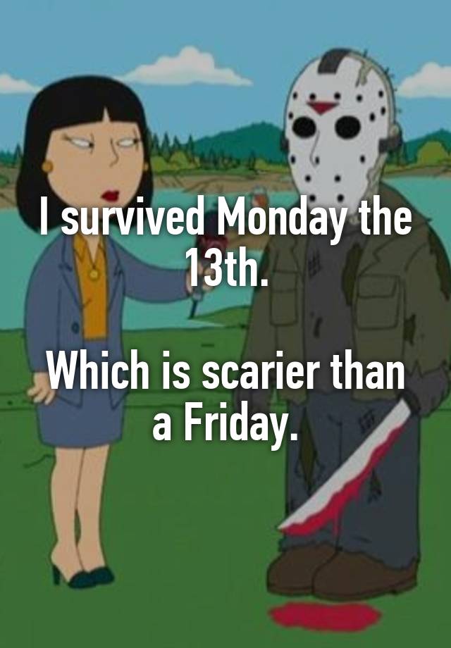 i-survived-monday-the-13th-which-is-scarier-than-a-friday