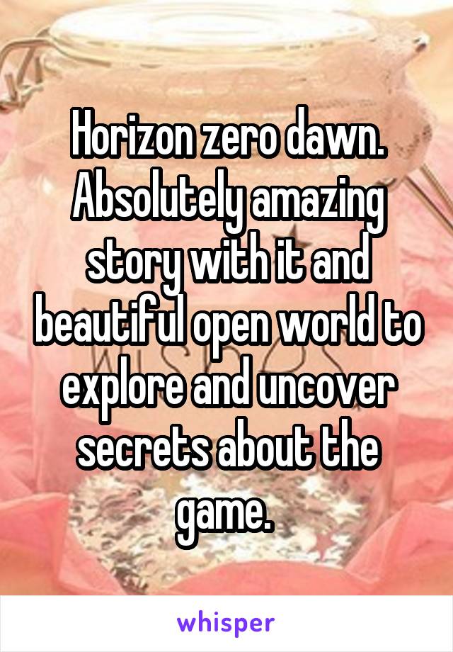 Horizon zero dawn. Absolutely amazing story with it and beautiful open world to explore and uncover secrets about the game. 