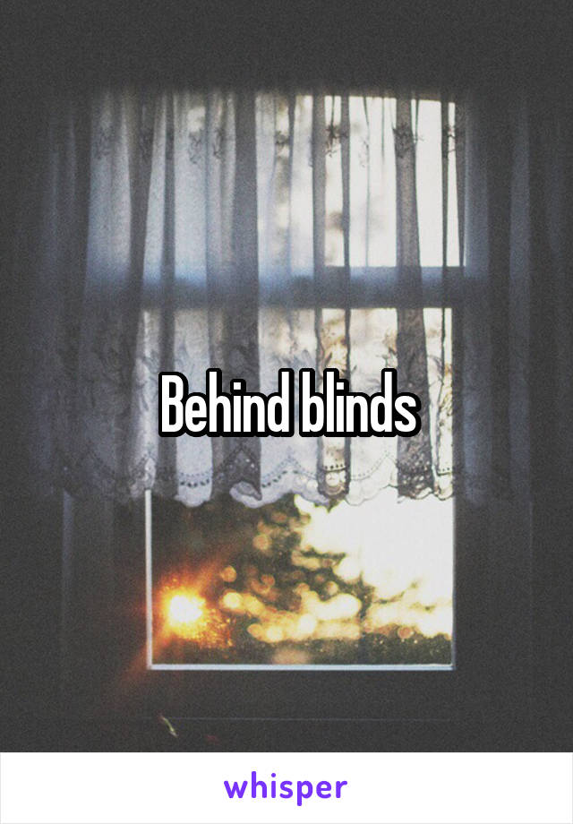 Behind blinds