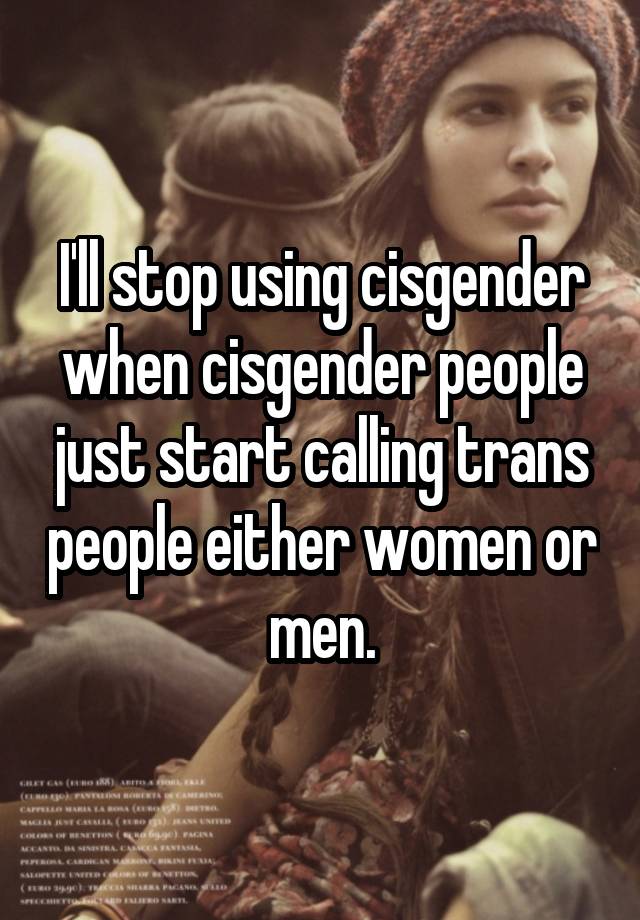 i-ll-stop-using-cisgender-when-cisgender-people-just-start-calling