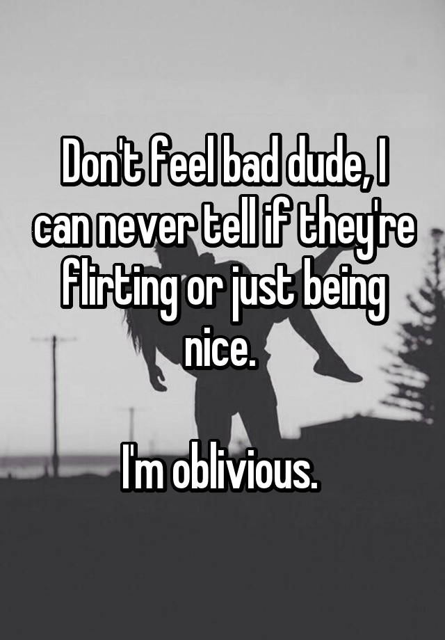 don-t-feel-bad-dude-i-can-never-tell-if-they-re-flirting-or-just-being-nice-i-m-oblivious