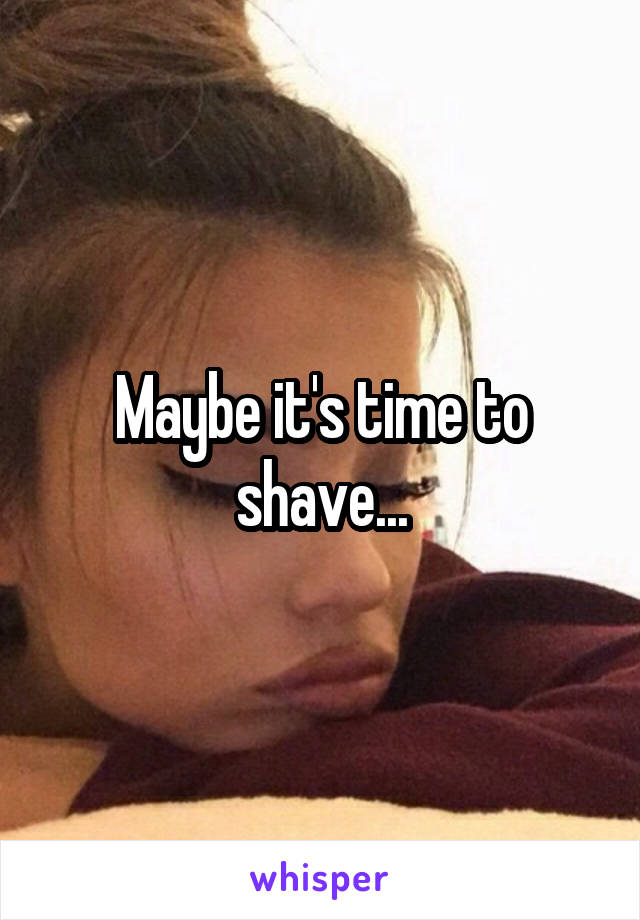 Maybe it's time to shave...