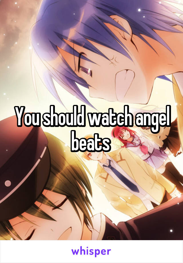 You should watch angel beats 