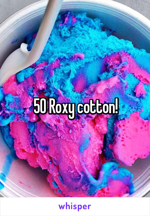 50 Roxy cotton!