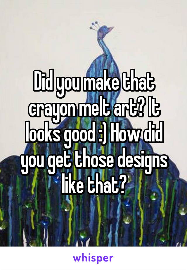 Did you make that crayon melt art? It looks good :) How did you get those designs like that?