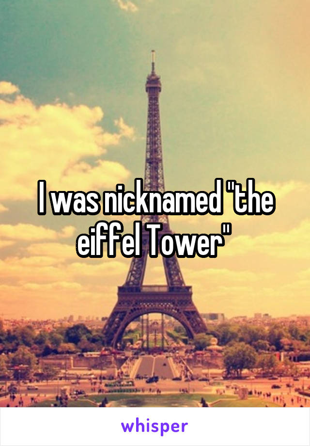 I was nicknamed "the eiffel Tower" 