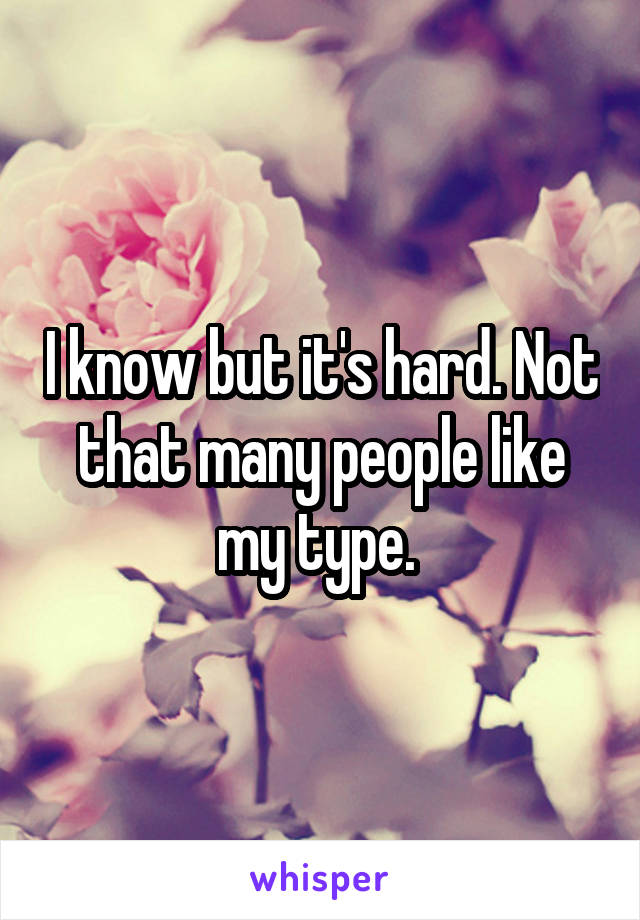 I know but it's hard. Not that many people like my type. 