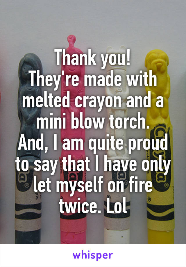 Thank you!
They're made with melted crayon and a mini blow torch.
And, I am quite proud to say that I have only let myself on fire twice. Lol