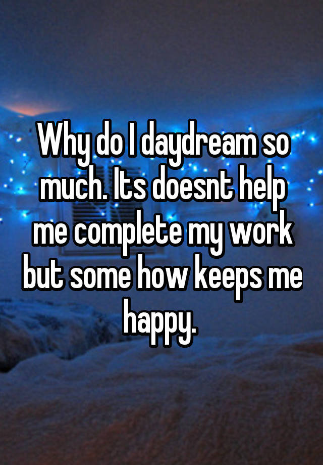 why-do-i-daydream-so-much-its-doesnt-help-me-complete-my-work-but-some