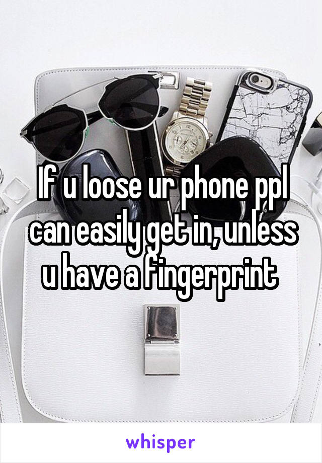 If u loose ur phone ppl can easily get in, unless u have a fingerprint 