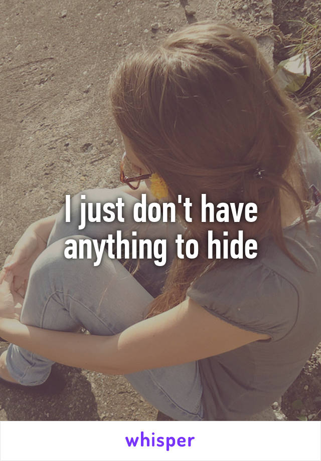 I just don't have anything to hide