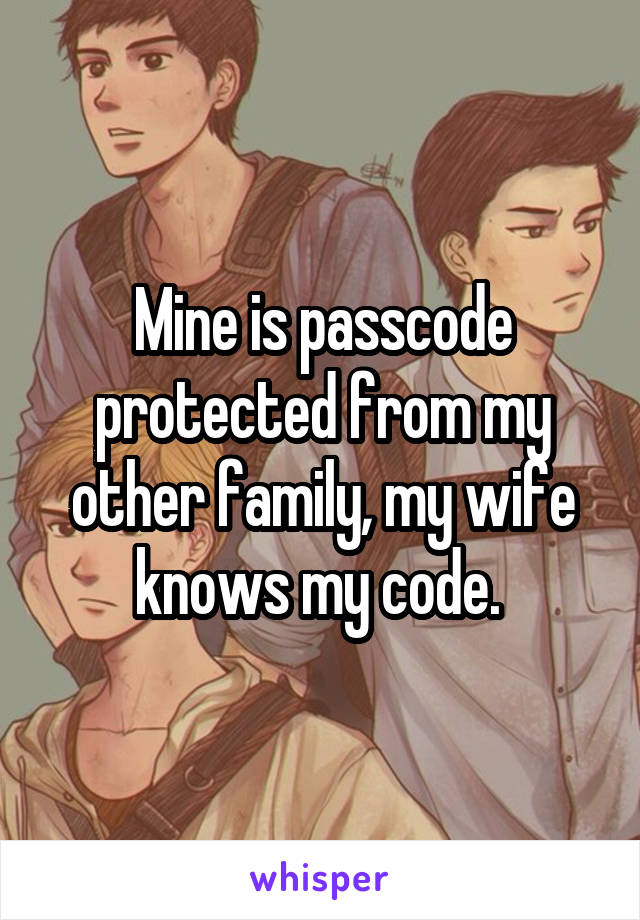 Mine is passcode protected from my other family, my wife knows my code. 