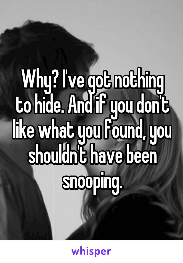 Why? I've got nothing to hide. And if you don't like what you found, you shouldn't have been snooping.