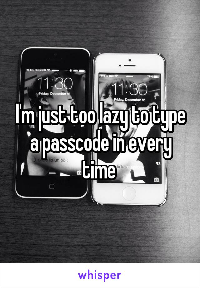 I'm just too lazy to type a passcode in every time 