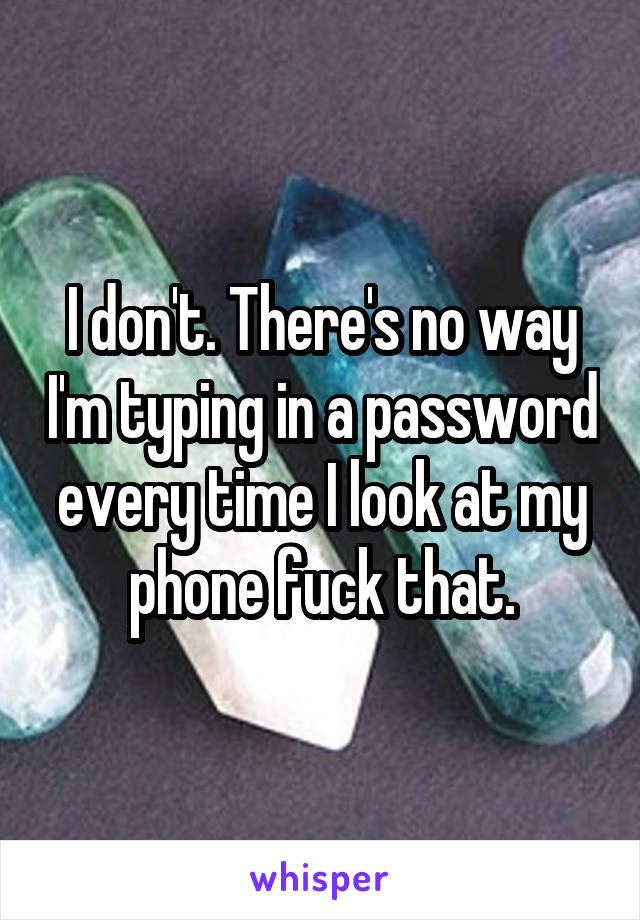 I don't. There's no way I'm typing in a password every time I look at my phone fuck that.