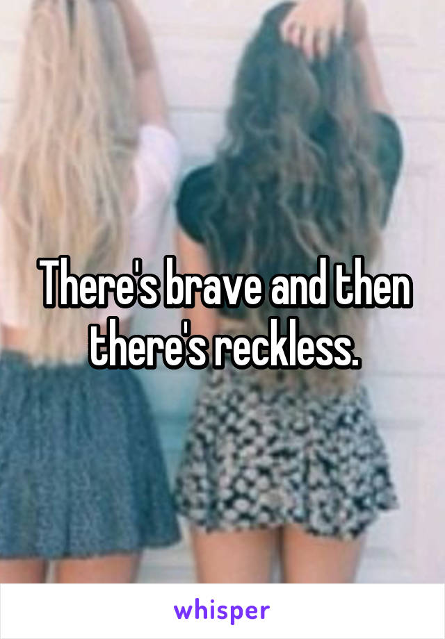 There's brave and then there's reckless.