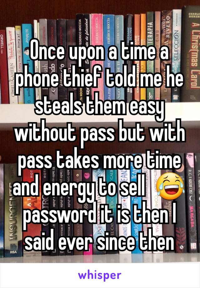 Once upon a time a phone thief told me he steals them easy without pass but with pass takes more time and energy to sell  😂password it is then I said ever since then