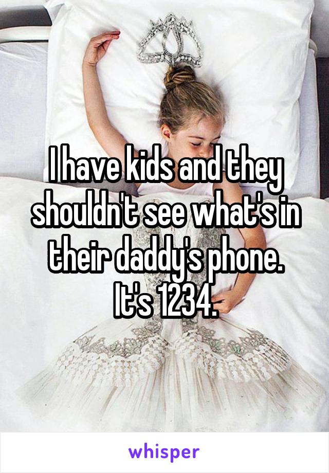 I have kids and they shouldn't see what's in their daddy's phone.
It's 1234.