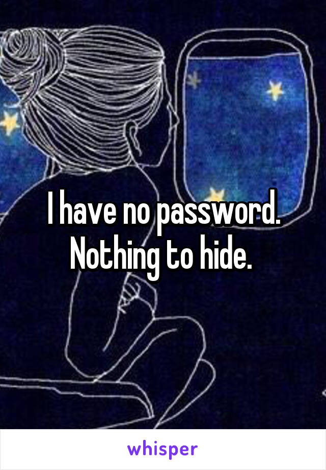 I have no password. Nothing to hide. 