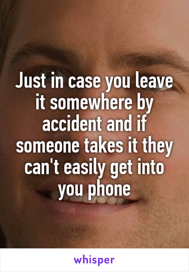 Just in case you leave it somewhere by accident and if someone takes it they can't easily get into you phone