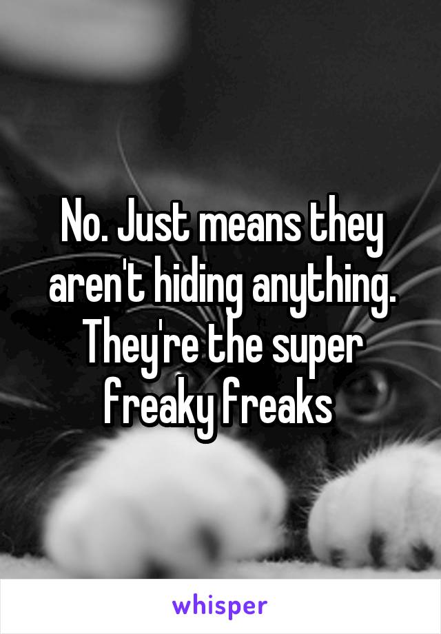 No. Just means they aren't hiding anything. They're the super freaky freaks 