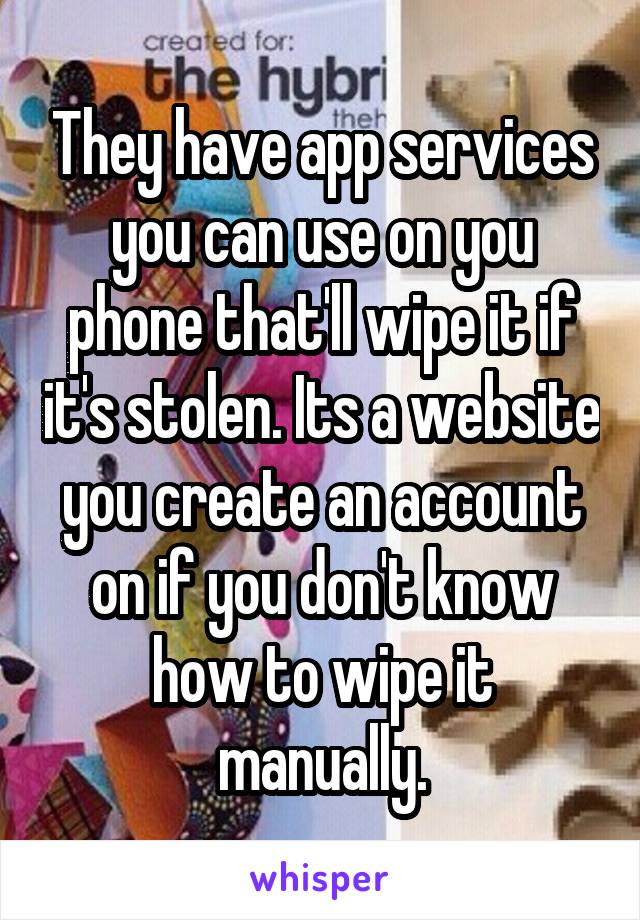 They have app services you can use on you phone that'll wipe it if it's stolen. Its a website you create an account on if you don't know how to wipe it manually.