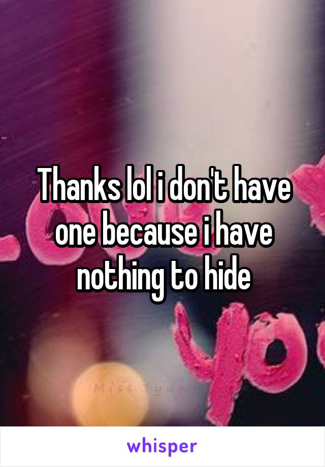 Thanks lol i don't have one because i have nothing to hide