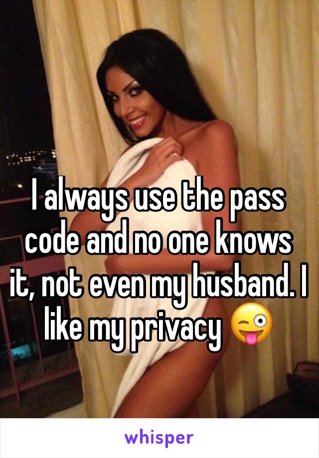 I always use the pass code and no one knows it, not even my husband. I like my privacy 😜