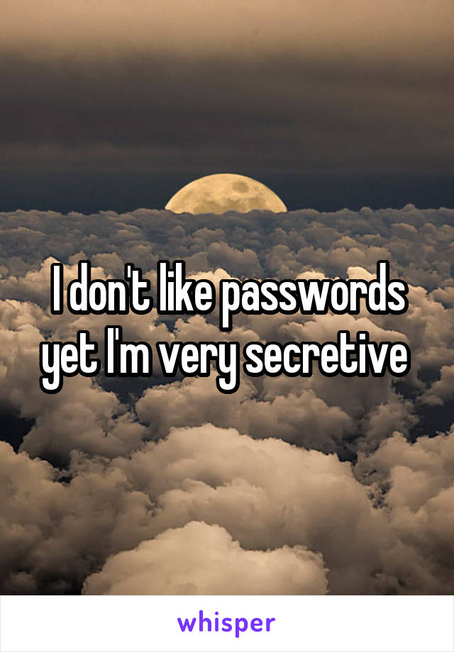 I don't like passwords yet I'm very secretive 