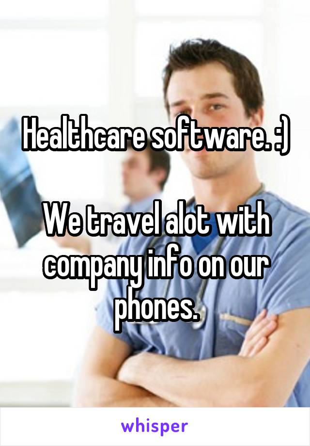 Healthcare software. :)

We travel alot with company info on our phones.