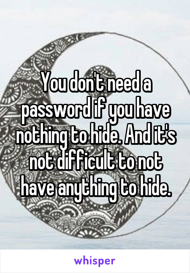 You don't need a password if you have nothing to hide. And it's not difficult to not have anything to hide.