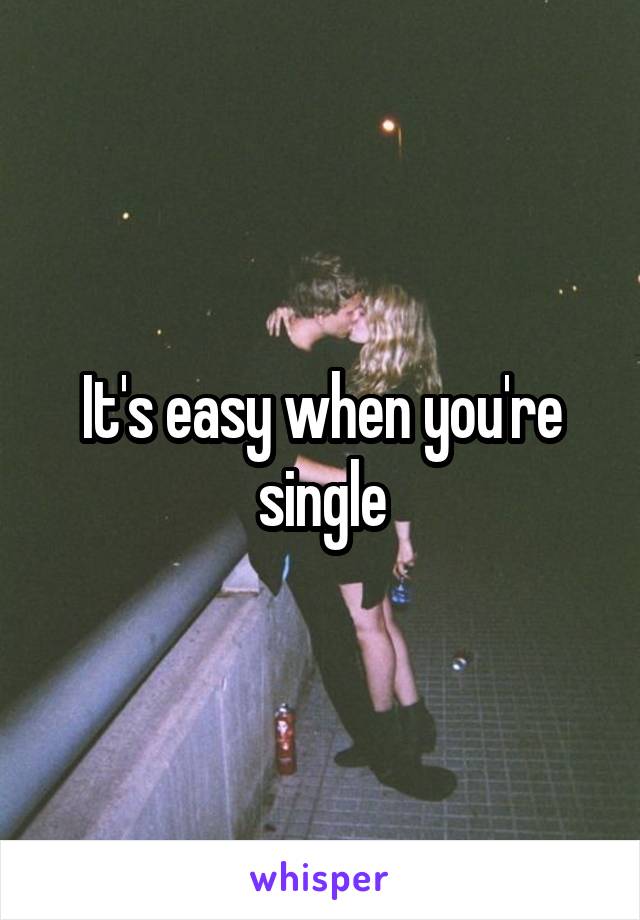 It's easy when you're single