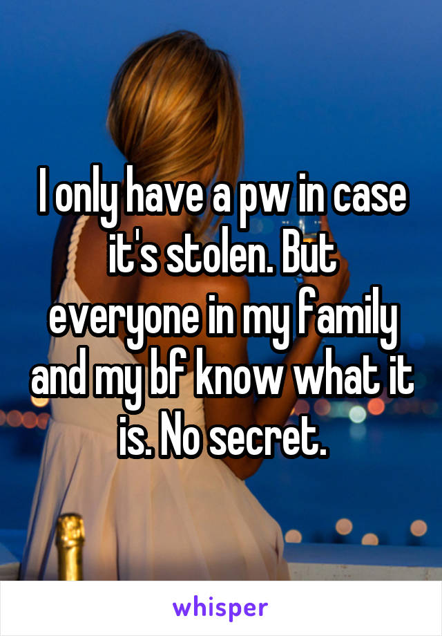 I only have a pw in case it's stolen. But everyone in my family and my bf know what it is. No secret.