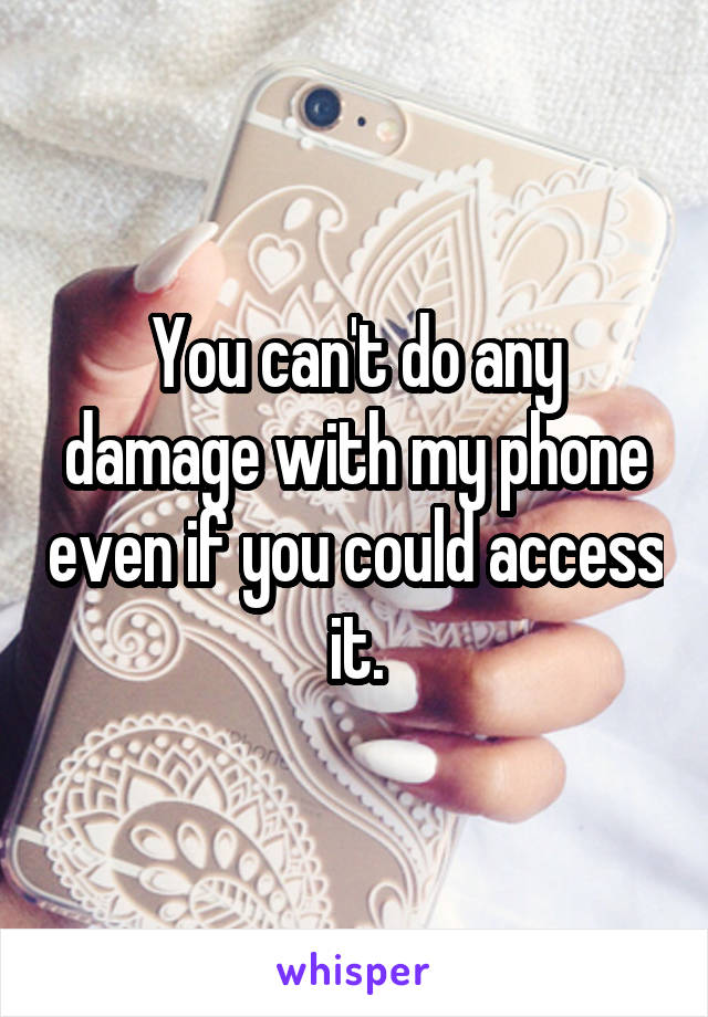 You can't do any damage with my phone even if you could access it.