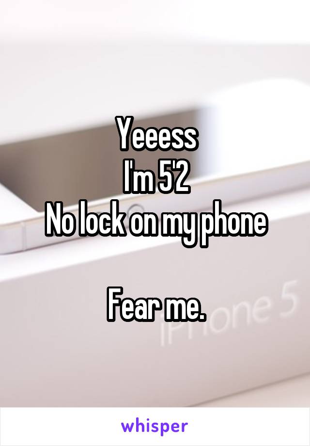 Yeeess
I'm 5'2
No lock on my phone

Fear me.