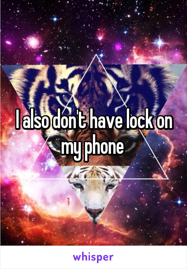 I also don't have lock on my phone 