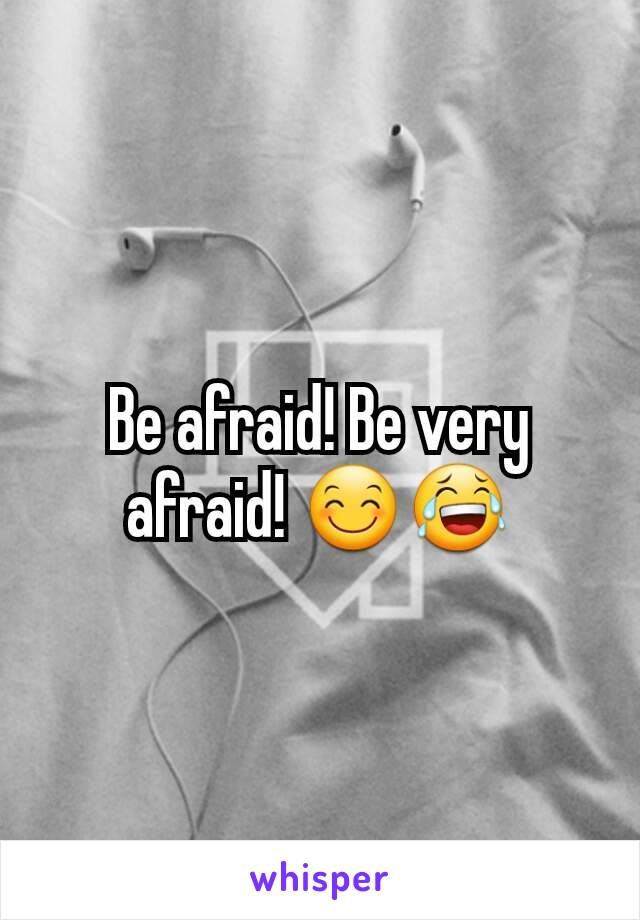 Be afraid! Be very afraid! 😊😂